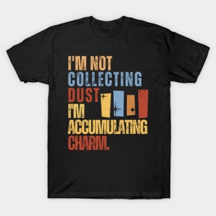 I'm Not Collecting Dust; I'm Accumulating Charm. T-Shirt